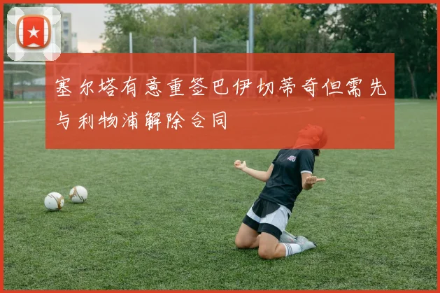 塞尔塔有意重签巴伊切蒂奇但需先与利物浦解除合同