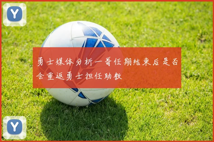 勇士媒体分析一哥任期结束后是否会重返勇士担任助教