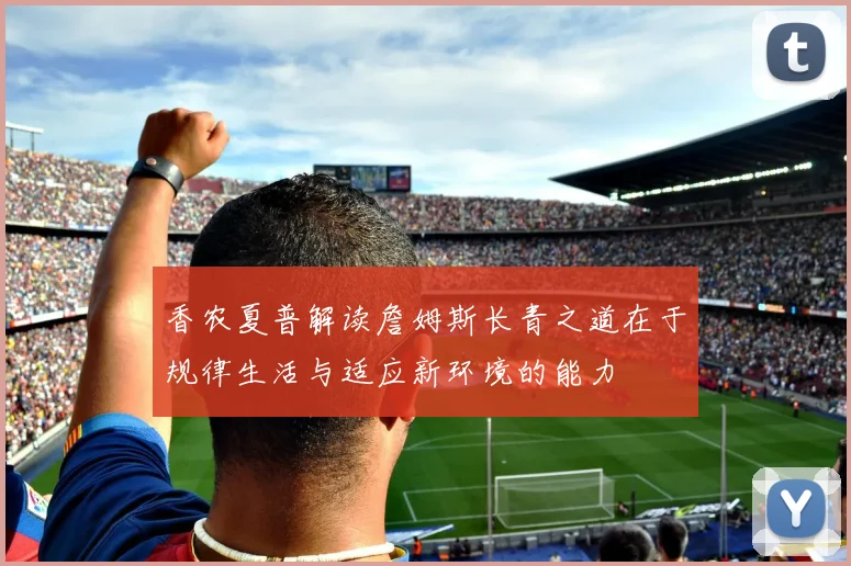 香农夏普解读詹姆斯长青之道在于规律生活与适应新环境的能力