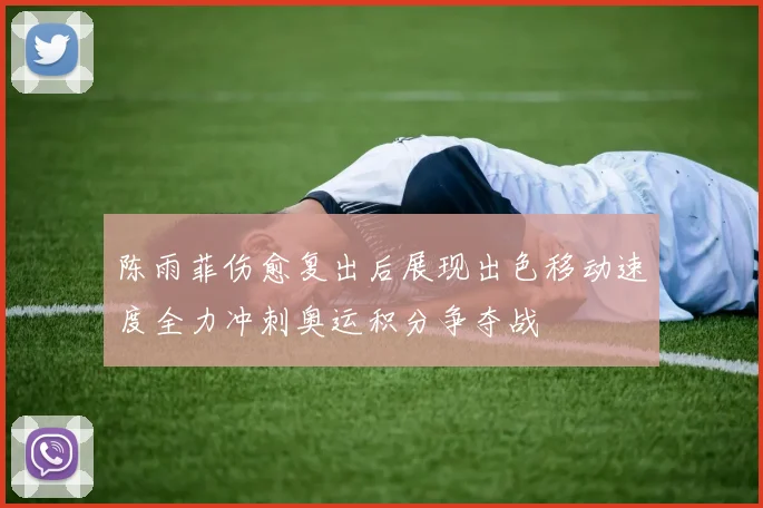 陈雨菲伤愈复出后展现出色移动速度全力冲刺奥运积分争夺战